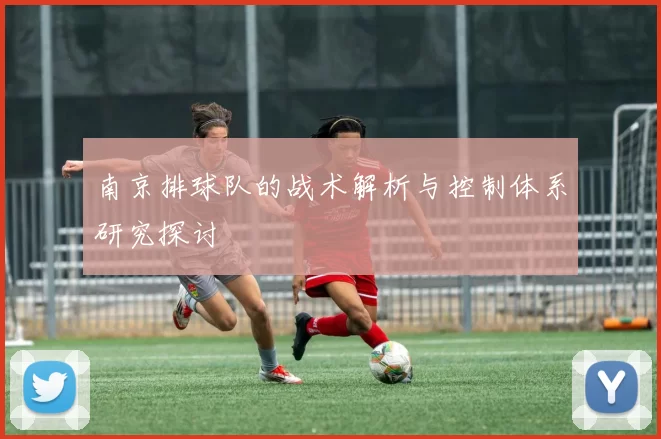 南京排球队的战术解析与控制体系研究探讨