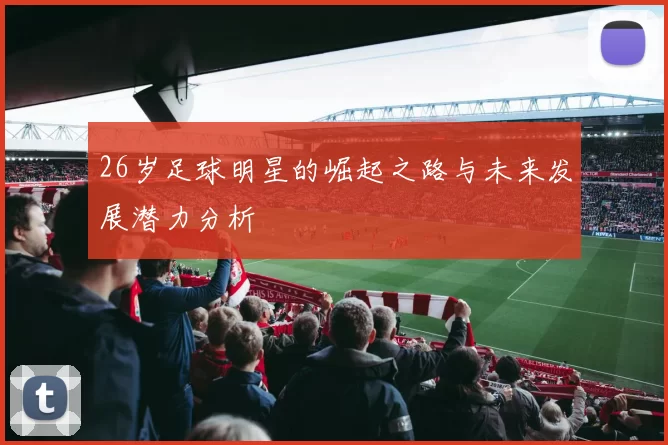26岁足球明星的崛起之路与未来发展潜力分析