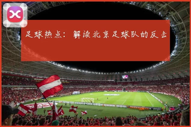 足球热点：解读北京足球队的反击