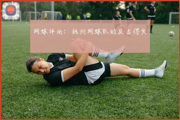 网球评论：杭州网球队的反击得失