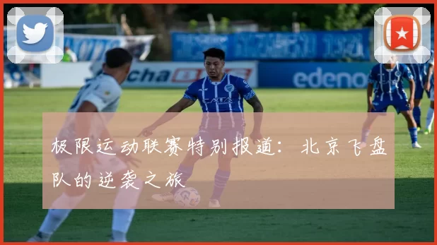 极限运动联赛特别报道：北京飞盘队的逆袭之旅