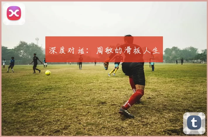 深度对话：周敏的滑板人生