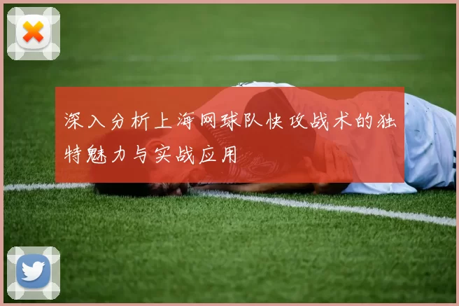 深入分析上海网球队快攻战术的独特魅力与实战应用