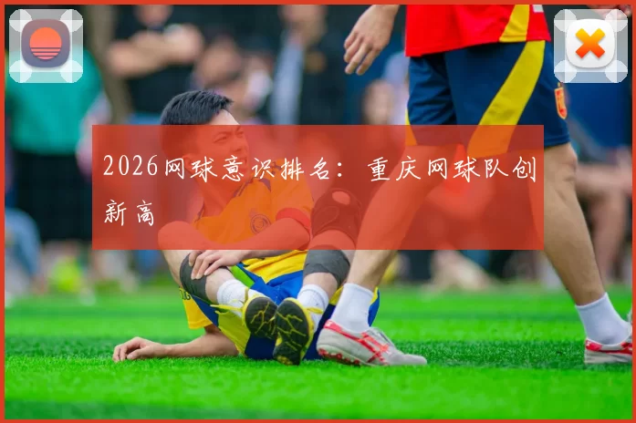 2026网球意识排名：重庆网球队创新高